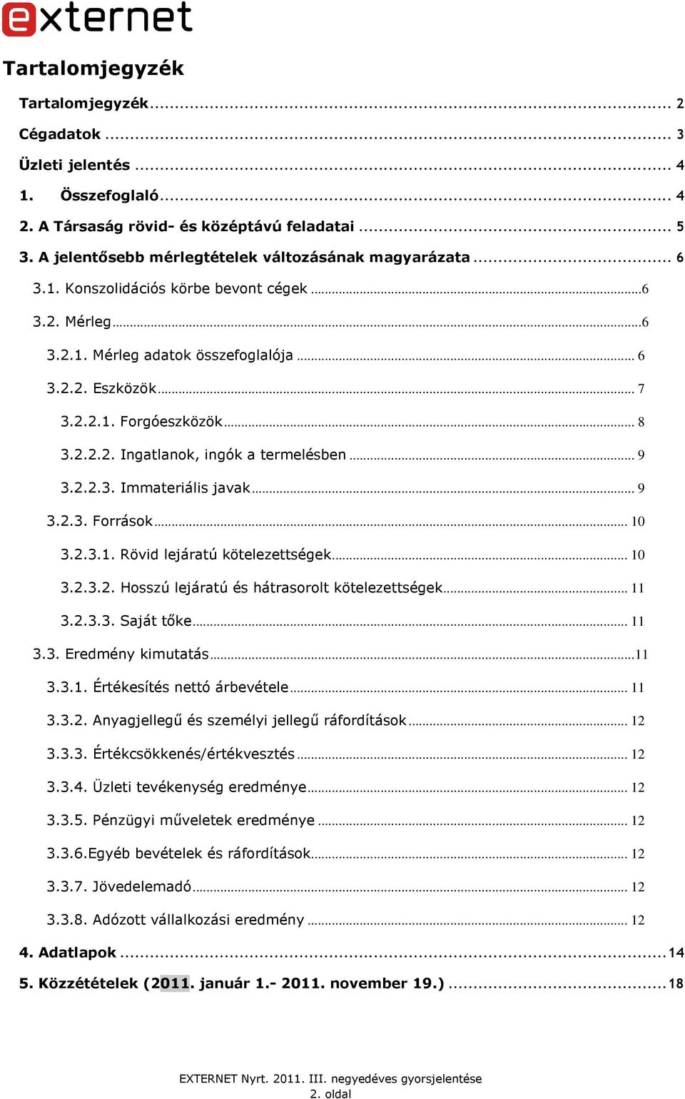 2.2.3. Immateriális javak... 9 3.2.3. Források... 10 3.2.3.1. Rövid lejáratú kötelezettségek... 10 3.2.3.2. Hosszú lejáratú és hátrasorolt kötelezettségek... 11 3.2.3.3. Saját tıke... 11 3.3. Eredmény kimutatás.