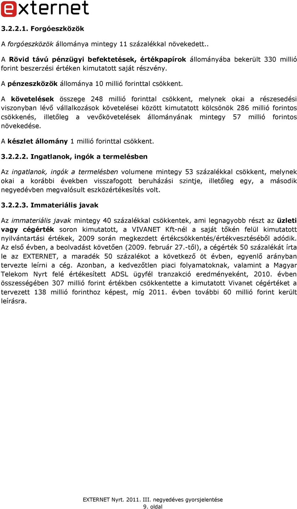 A követelések összege 248 millió forinttal csökkent, melynek okai a részesedési viszonyban lévı vállalkozások követelései között kimutatott kölcsönök 286 millió forintos csökkenés, illetıleg a