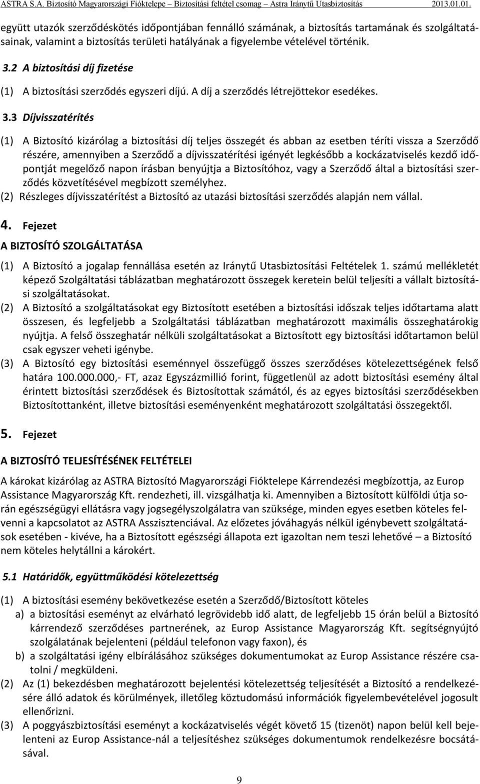 3 Díjvisszatérítés (1) A Biztosító kizárólag a biztosítási díj teljes összegét és abban az esetben téríti vissza a Szerződő részére, amennyiben a Szerződő a díjvisszatérítési igényét legkésőbb a