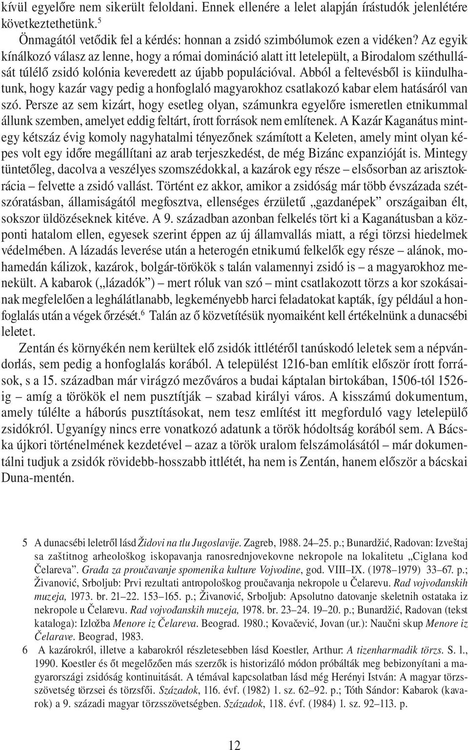 Abból a feltevésből is kiindulhatunk, hogy kazár vagy pedig a honfoglaló magyarokhoz csatlakozó kabar elem hatásáról van szó.