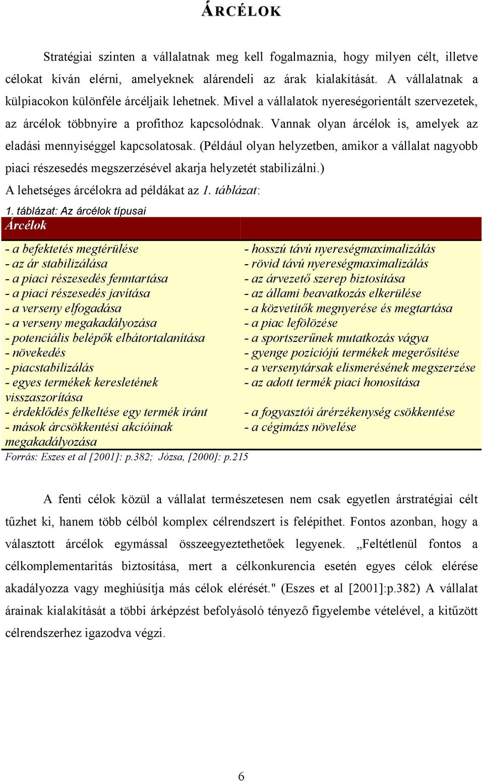 Vannak olyan árcélok is, amelyek az eladási mennyiséggel kapcsolatosak. (Például olyan helyzetben, amikor a vállalat nagyobb piaci részesedés megszerzésével akarja helyzetét stabilizálni.