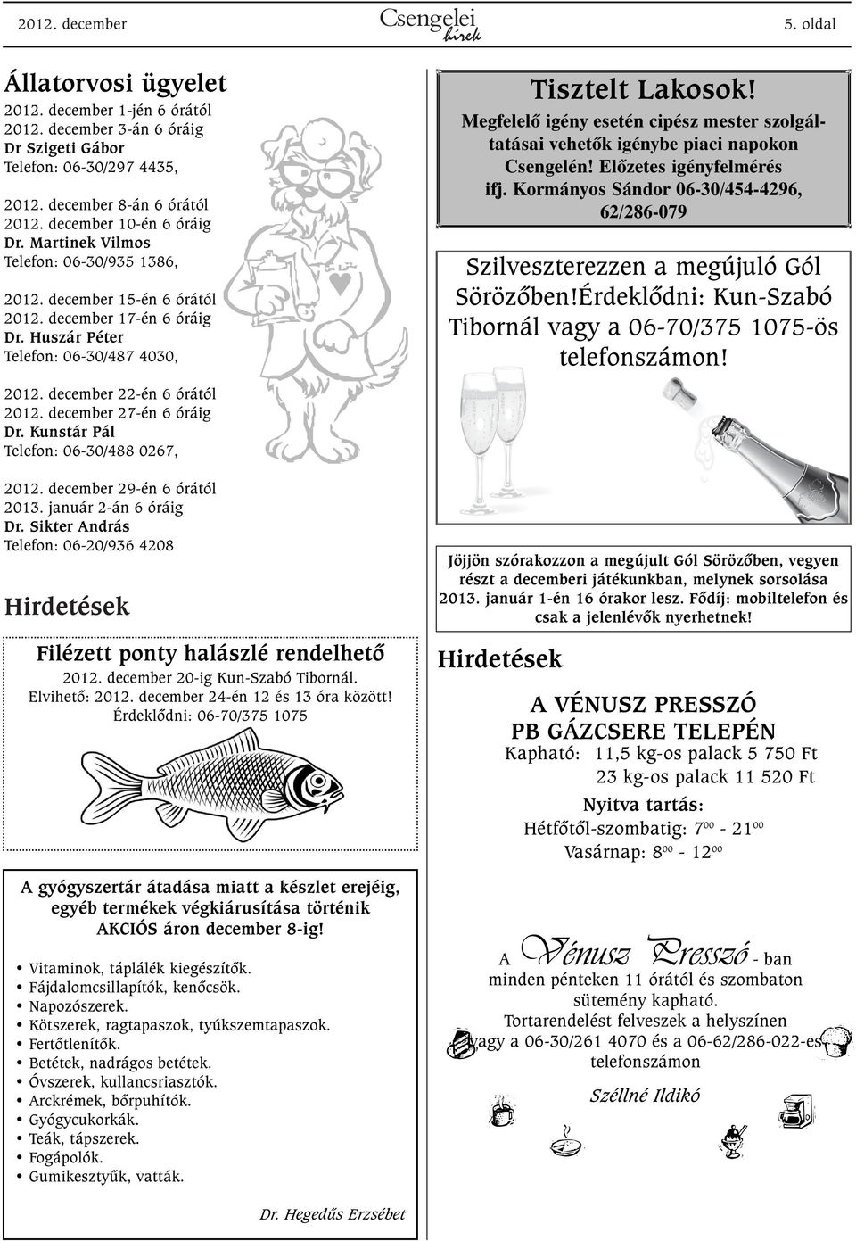 december 22-én 6 órától 2012. december 27-én 6 óráig Dr. Kunstár Pál Telefon: 06-30/488 0267, 2012. december 29-én 6 órától 2013. január 2-án 6 óráig Dr.