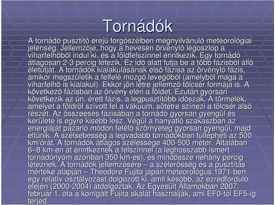 l Ez idő alatt futja be a több t fázisbf zisból álló életútját. t. A tornádók k kialakulásának első fázisa az örvénylő fázis, amikor megszületik a felfelé mozgó levegőből l (amelyből l maga a viharfelhő is kialakul).