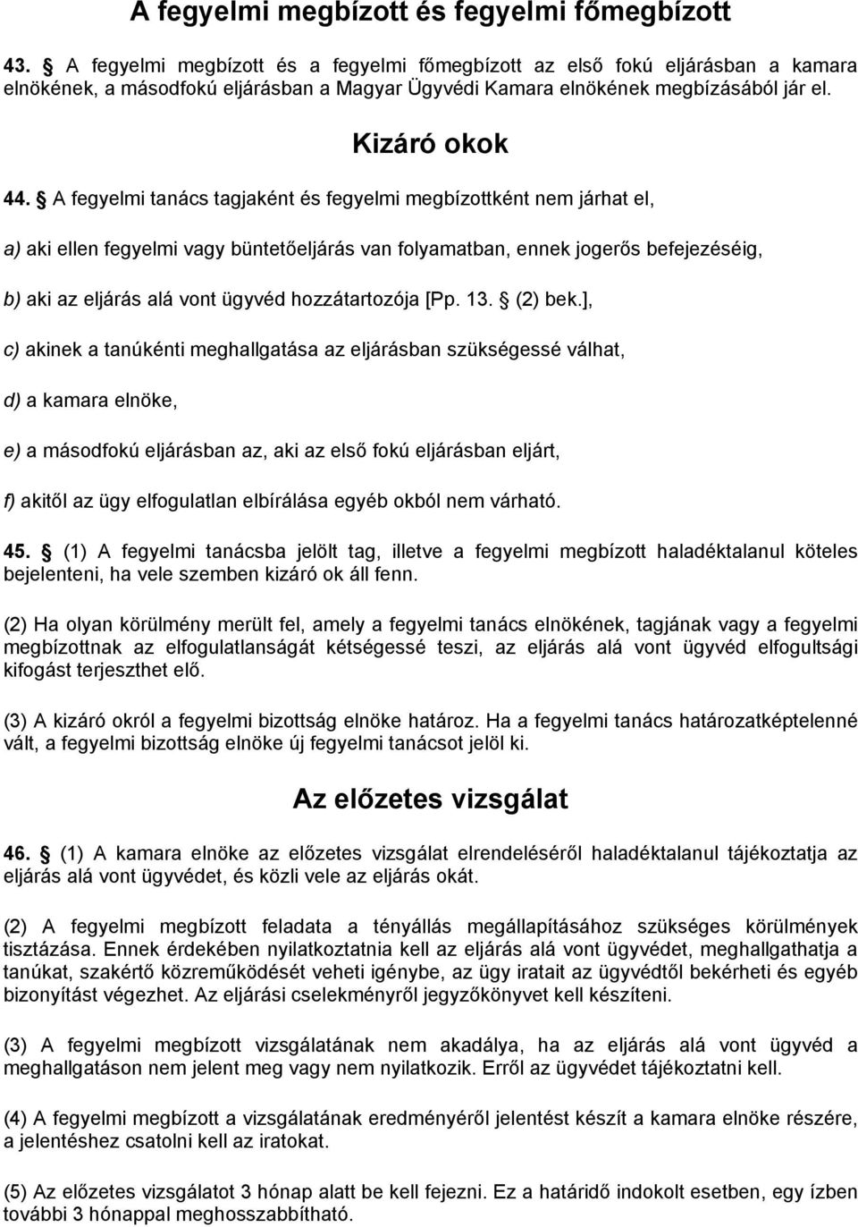 A fegyelmi tanács tagjaként és fegyelmi megbízottként nem járhat el, a) aki ellen fegyelmi vagy büntetőeljárás van folyamatban, ennek jogerős befejezéséig, b) aki az eljárás alá vont ügyvéd