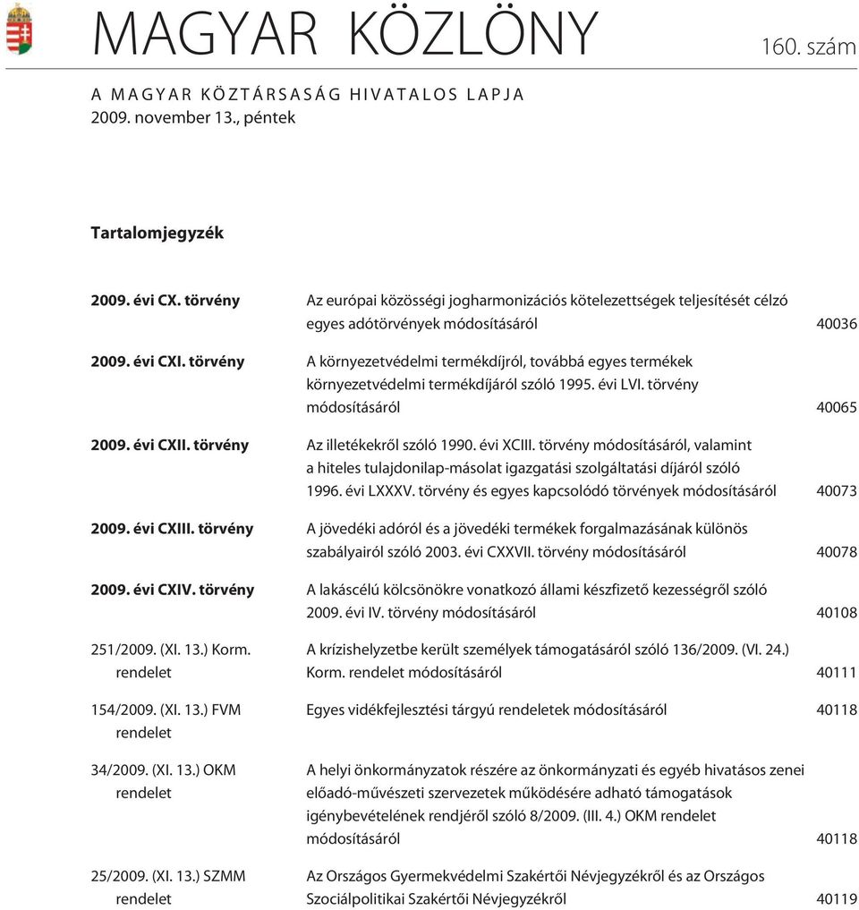 törvény A környezetvédelmi termékdíjról, továbbá egyes termékek környezetvédelmi termékdíjáról szóló 1995. évi LVI. törvény módosításáról 40065 2009. évi CXII. törvény Az illetékekrõl szóló 1990.