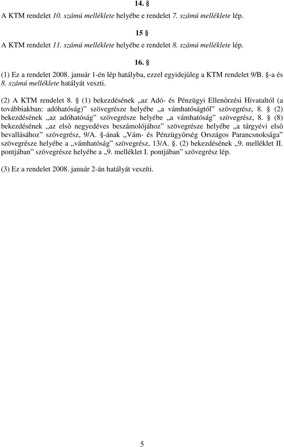 (1) bekezdésének az Adó- és Pénzügyi Ellenırzési Hivataltól (a továbbiakban: adóhatóság) szövegrésze helyébe a vámhatóságtól szövegrész, 8.