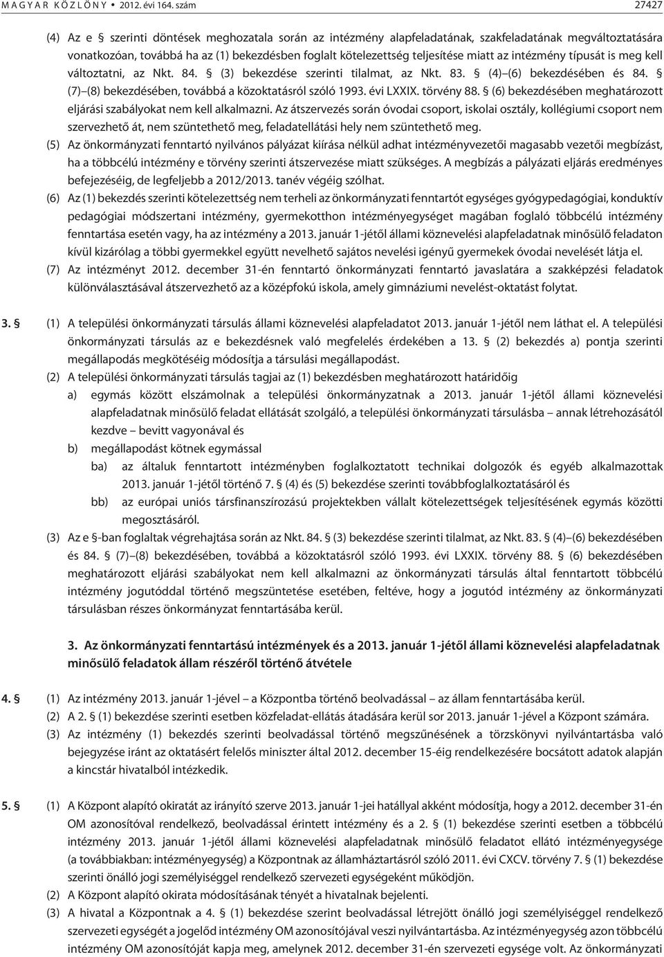 miatt az intézmény típusát is meg kell változtatni, az Nkt. 84. (3) bekezdése szerinti tilalmat, az Nkt. 83. (4) (6) bekezdésében és 84. (7) (8) bekezdésében, továbbá a közoktatásról szóló 1993.