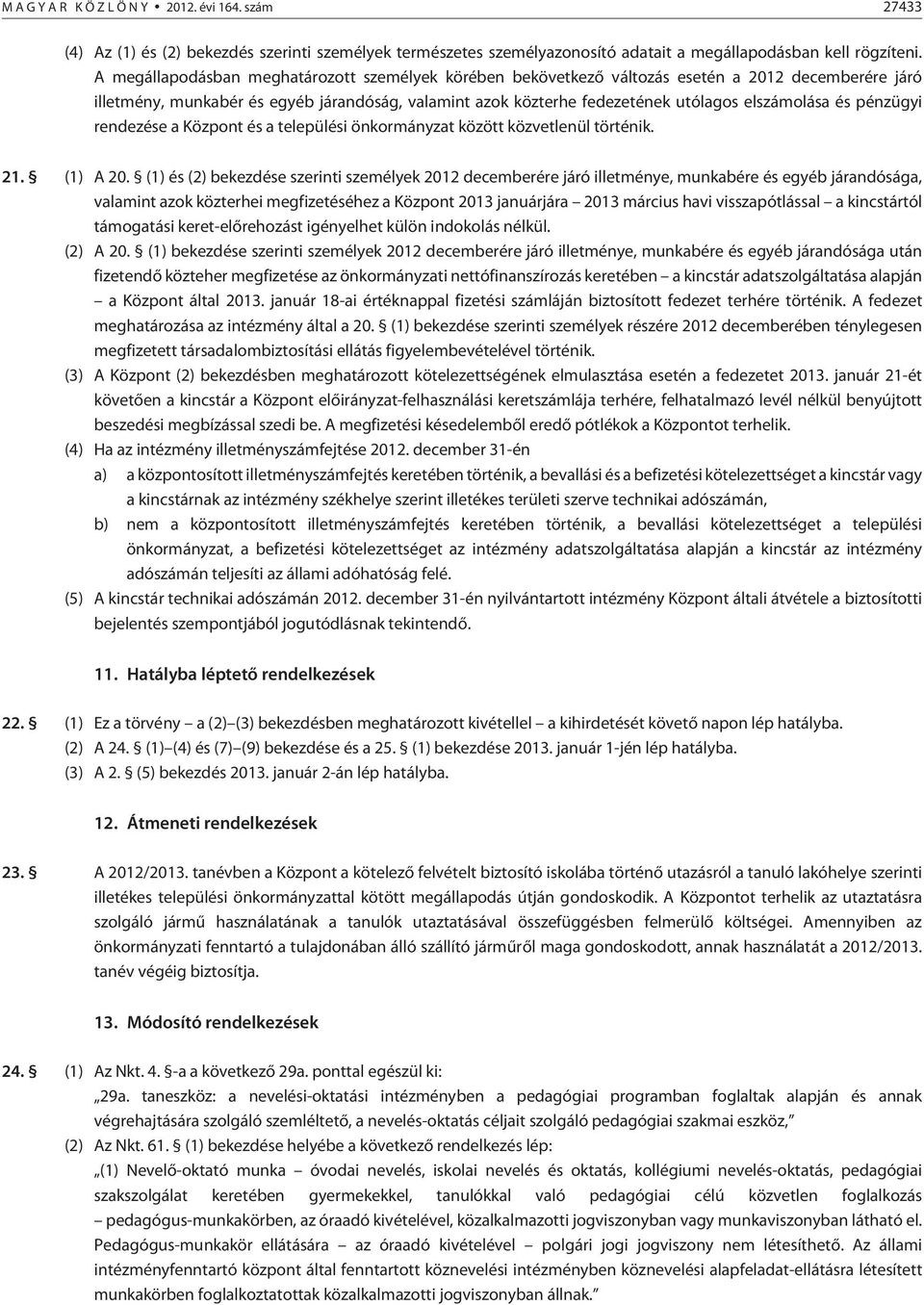 és pénzügyi rendezése a Központ és a települési önkormányzat között közvetlenül történik. 21. (1) A 20.