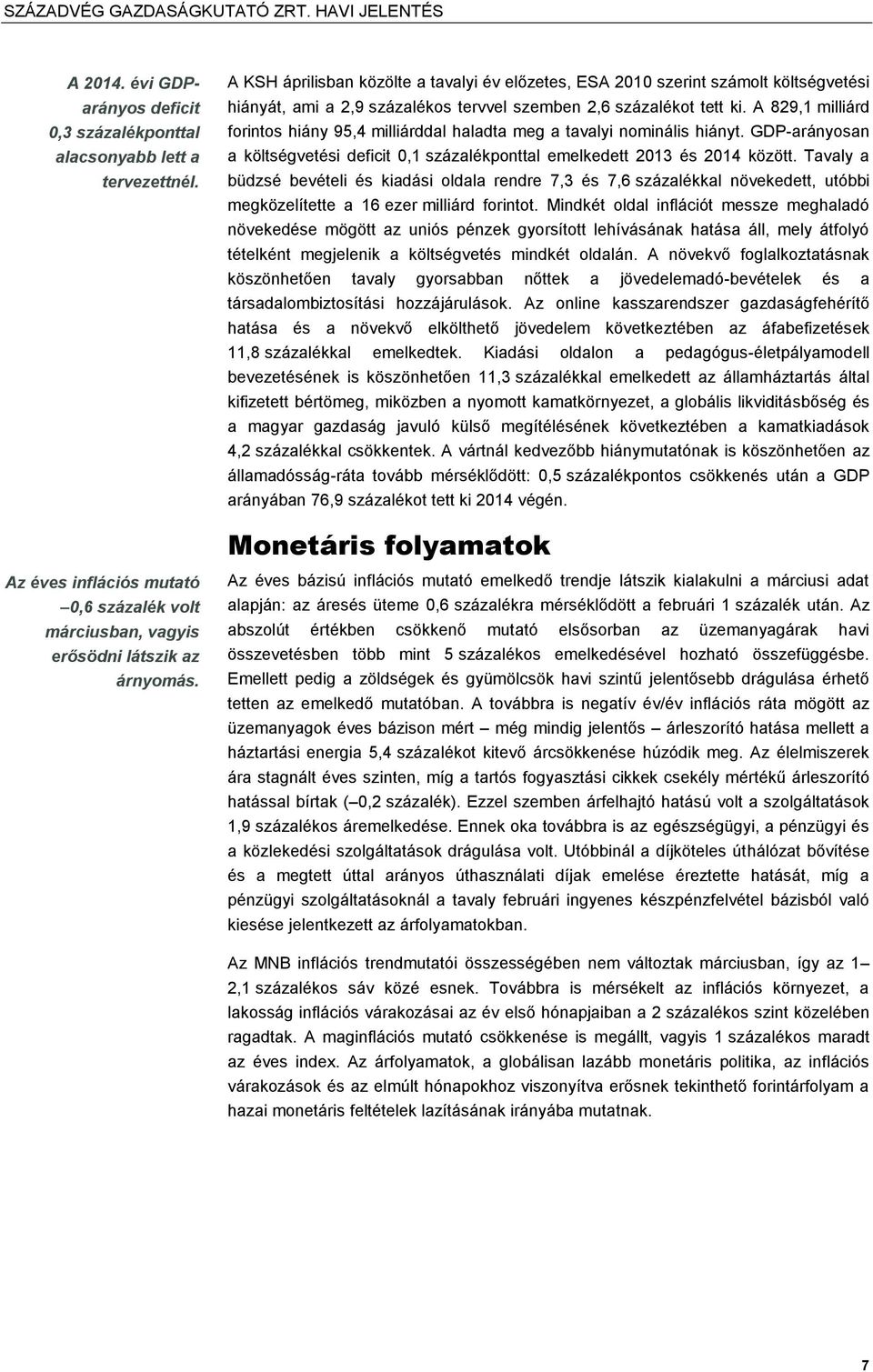 A 829,1 milliárd forintos hiány 95,4 milliárddal haladta meg a tavalyi nominális hiányt. GDP-arányosan a költségvetési deficit 0,1 százalékponttal emelkedett 2013 és 2014 között.