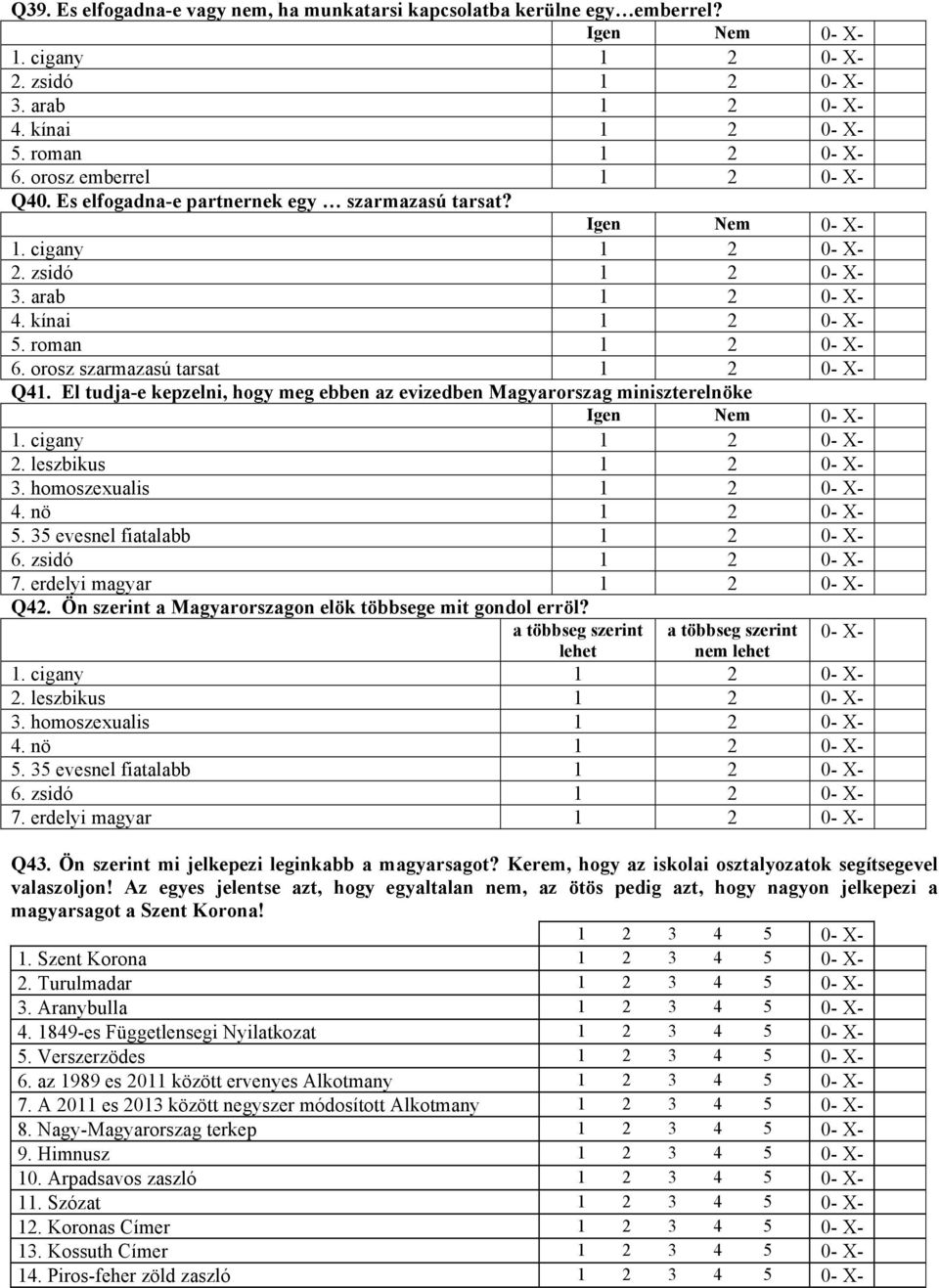 orosz szarmazasú tarsat 1 2 0- X- Q41. El tudja-e kepzelni, hogy meg ebben az evizedben Magyarorszag miniszterelnöke Igen Nem 0- X- 1. cigany 1 2 0- X- 2. leszbikus 1 2 0- X- 3.