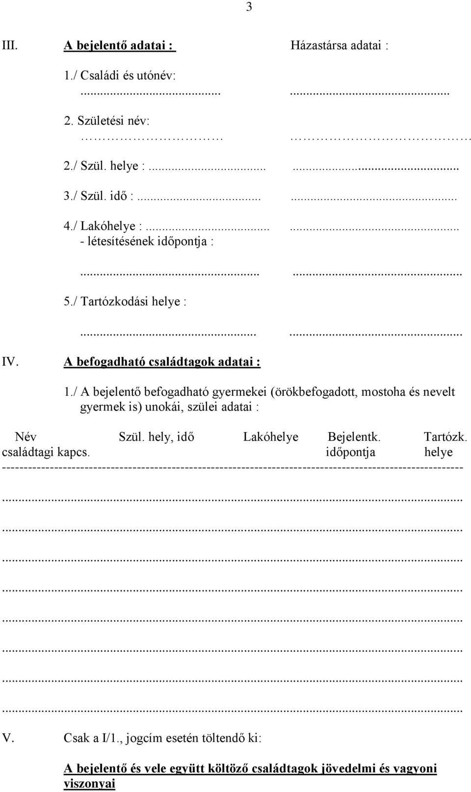 / A bejelentő befogadható gyermekei (örökbefogadott, mostoha és nevelt gyermek is) unokái, szülei adatai : Név Szül. hely, idő Lakóhelye Bejelentk. Tartózk.