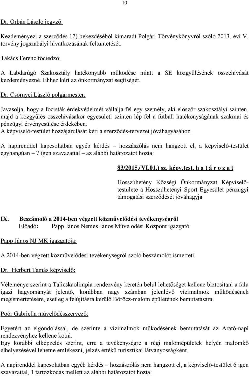 Javasolja, hogy a focisták érdekvédelmét vállalja fel egy személy, aki először szakosztályi szinten, majd a közgyűlés összehívásakor egyesületi szinten lép fel a futball hatékonyságának szakmai és