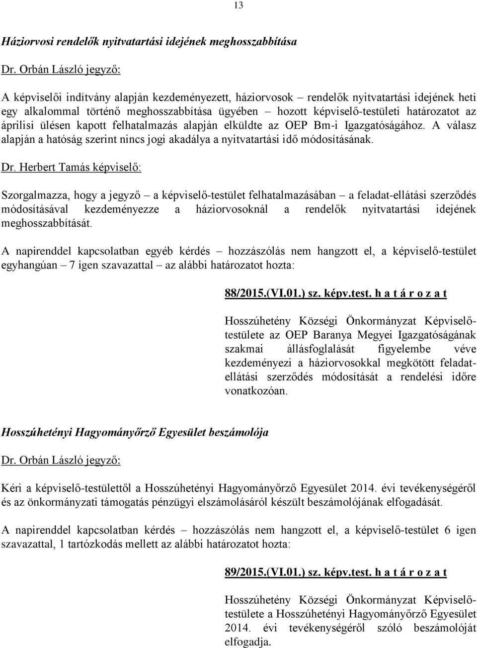 határozatot az áprilisi ülésen kapott felhatalmazás alapján elküldte az OEP Bm-i Igazgatóságához. A válasz alapján a hatóság szerint nincs jogi akadálya a nyitvatartási idő módosításának. Dr.