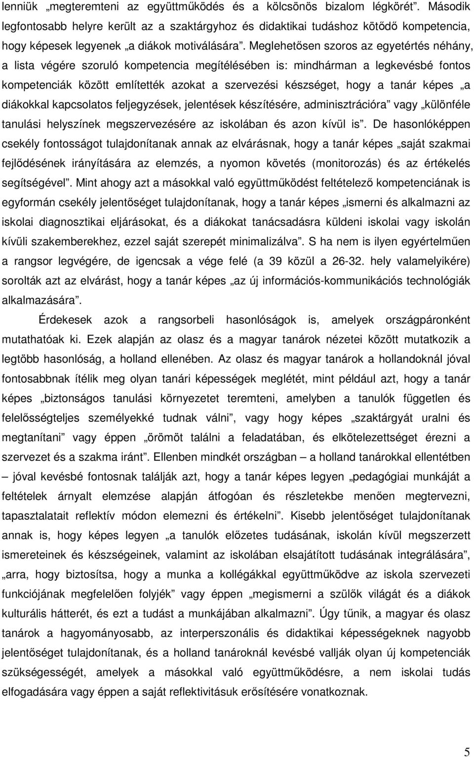 Meglehetısen szoros az egyetértés néhány, a lista végére szoruló kompetencia megítélésében is: mindhárman a legkevésbé fontos kompetenciák között említették azokat a szervezési készséget, hogy a