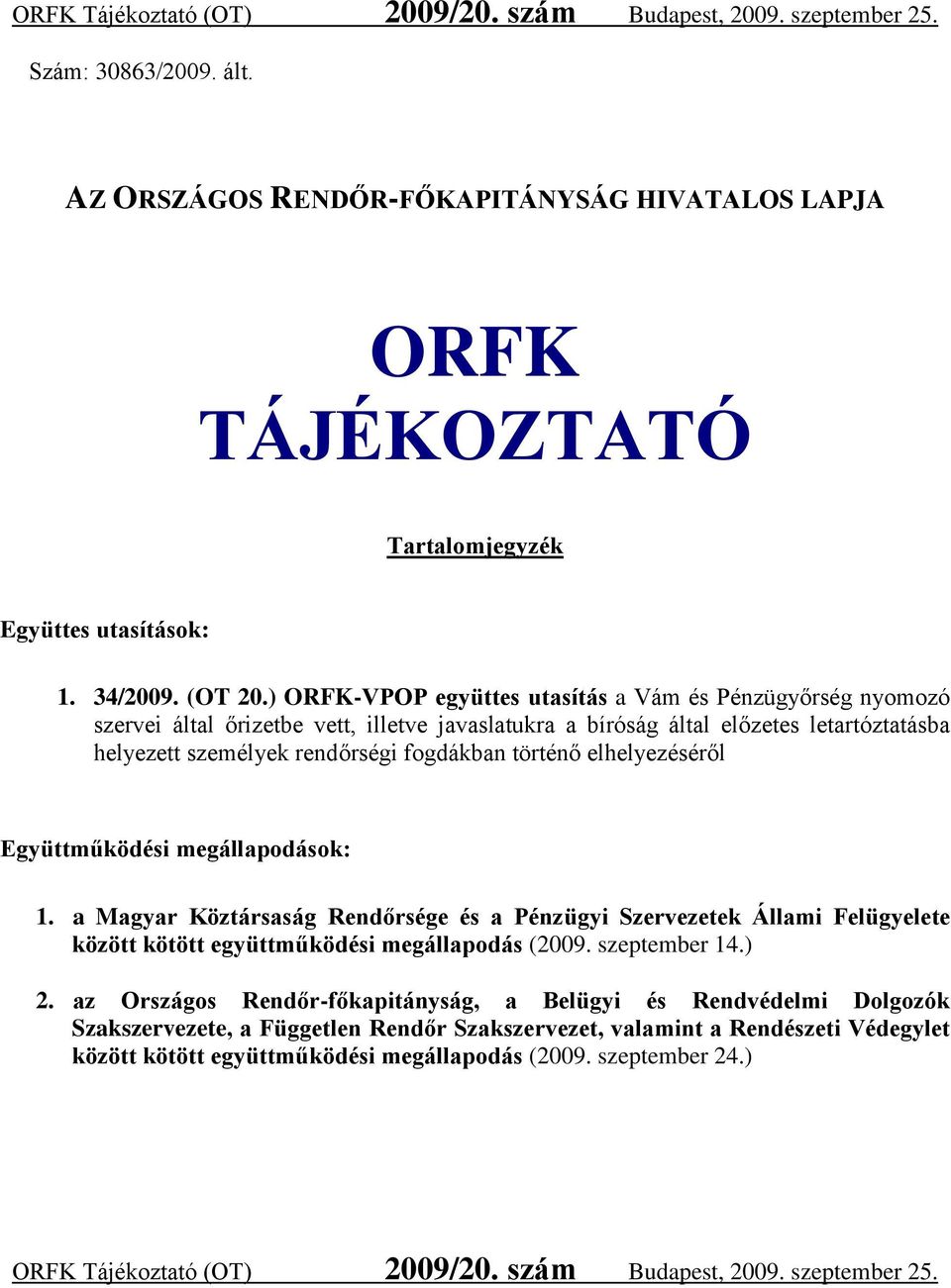 elhelyezéséről Együttműködési megállapodások: 1. a Magyar Köztársaság Rendőrsége és a Pénzügyi Szervezetek Állami Felügyelete között kötött együttműködési megállapodás (2009. szeptember 14.) 2.