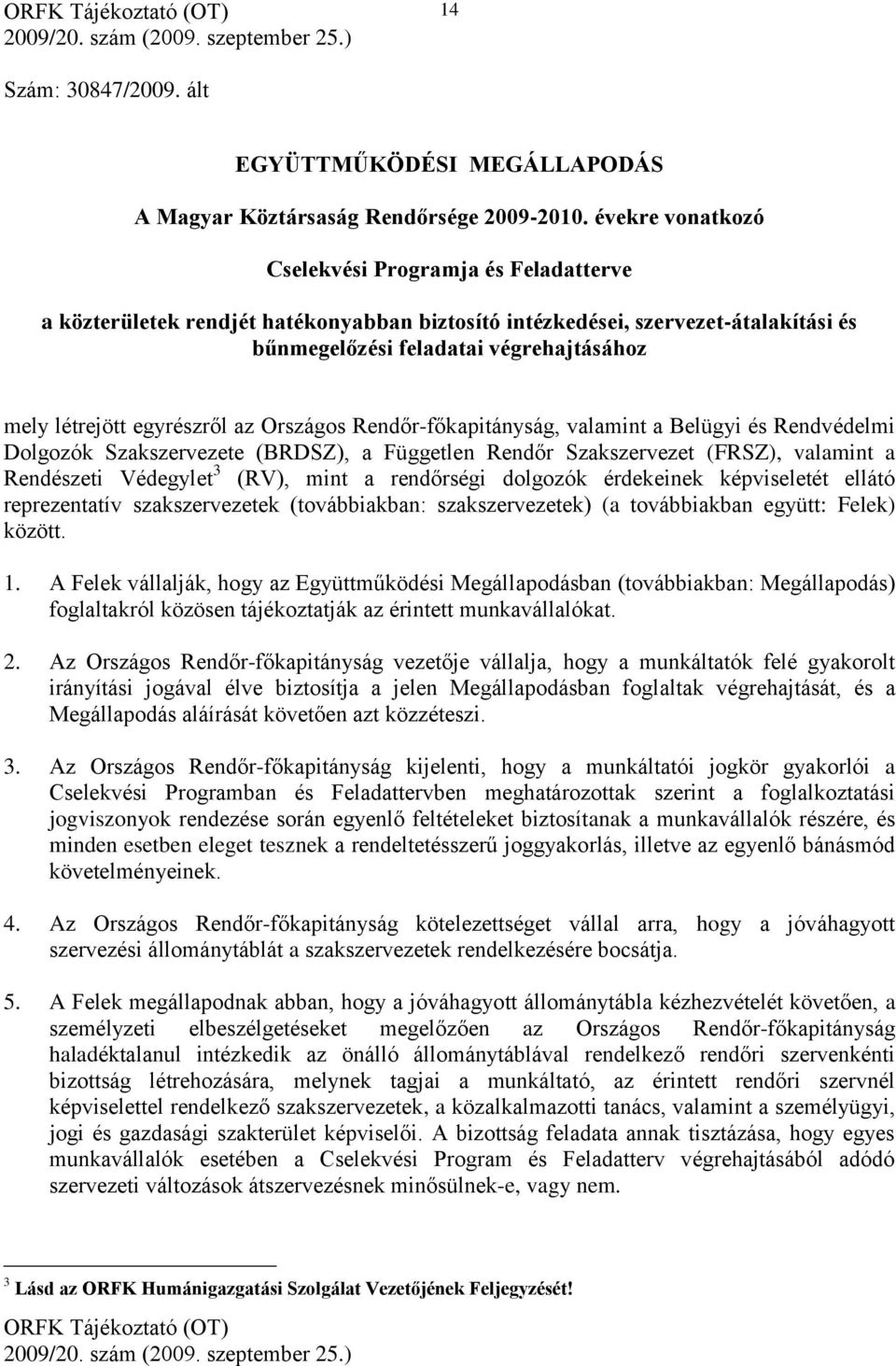 egyrészről az Országos Rendőr-főkapitányság, valamint a Belügyi és Rendvédelmi Dolgozók Szakszervezete (BRDSZ), a Független Rendőr Szakszervezet (FRSZ), valamint a Rendészeti Védegylet 3 (RV), mint a