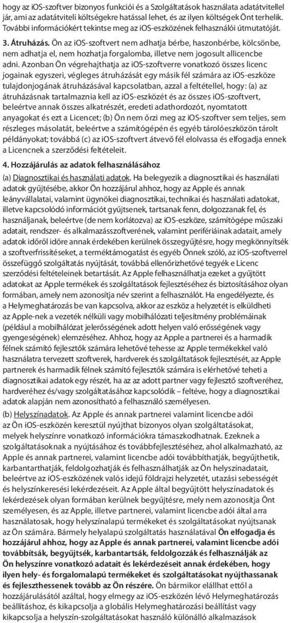 Ön az ios-szoftvert nem adhatja bérbe, haszonbérbe, kölcsönbe, nem adhatja el, nem hozhatja forgalomba, illetve nem jogosult allicencbe adni.