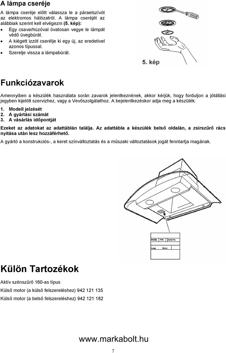 Funkciózavarok Amennyiben a készülék használata során zavarok jelentkeznének, akkor kérjük, hogy forduljon a jótállási jegyben kijelölt szervizhez, vagy a Vevőszolgálathoz.