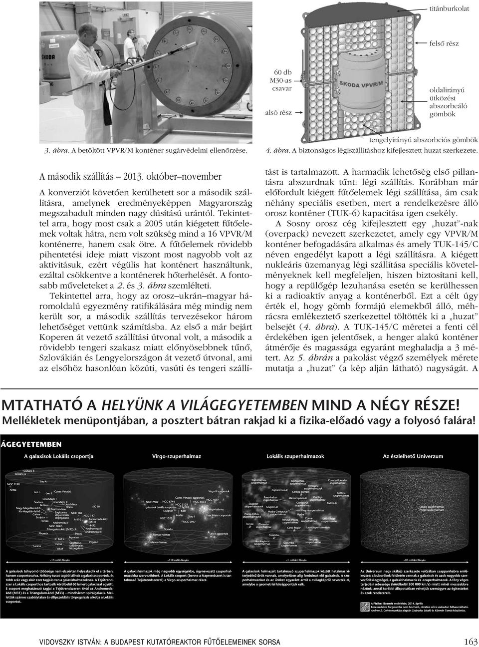 Tekintettel arra, hogy most csak a 2005 után kiégetett fûtôelemek voltak hátra, nem volt szükség mind a 16 VPVR/M konténerre, hanem csak ötre.