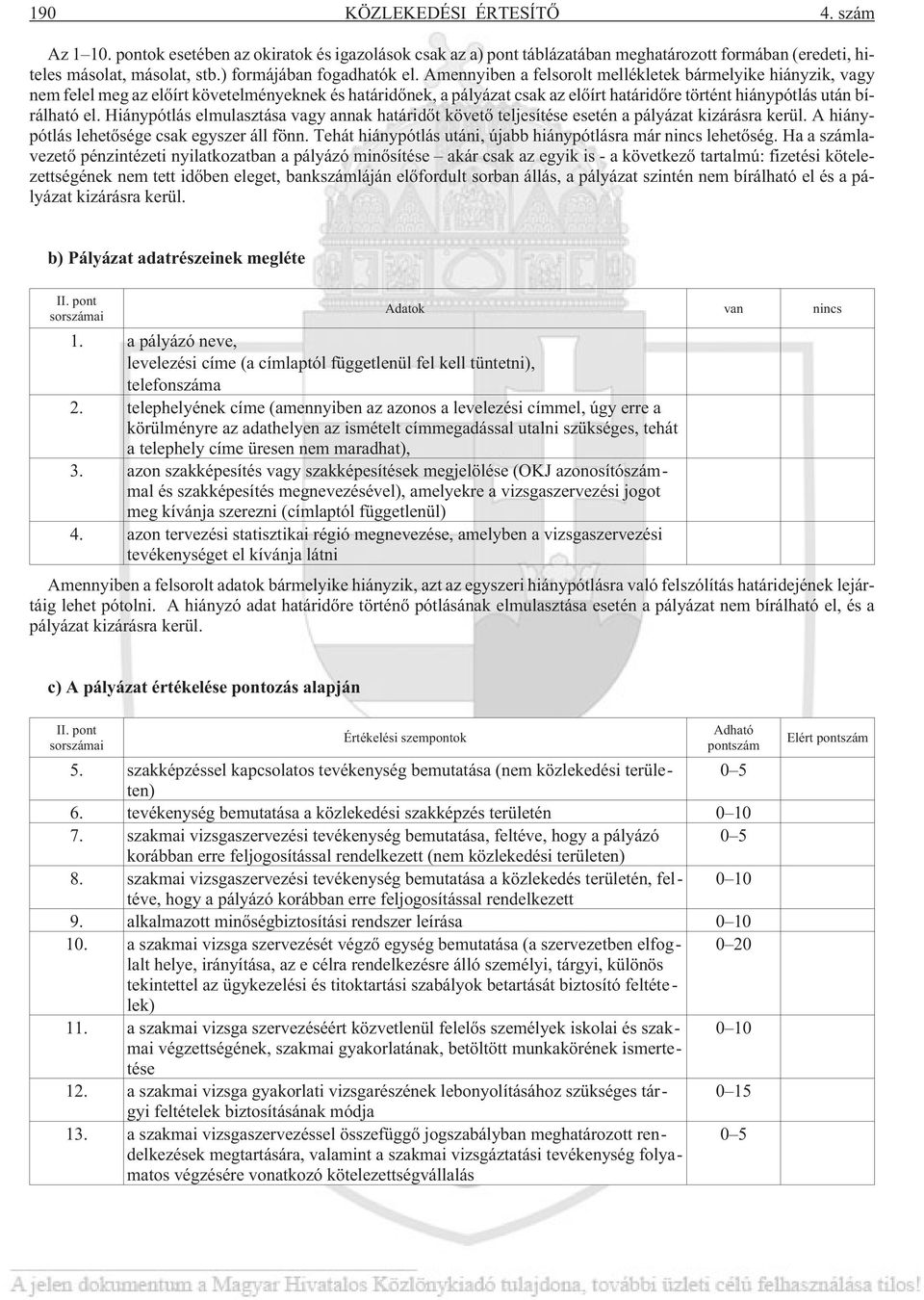 Amennyiben a felsorolt mellékletek bármelyike hiányzik, vagy nem felel meg az elõírt követelményeknek és határidõnek, a pályázat csak az elõírt határidõre történt hiánypótlás után bírálható el.