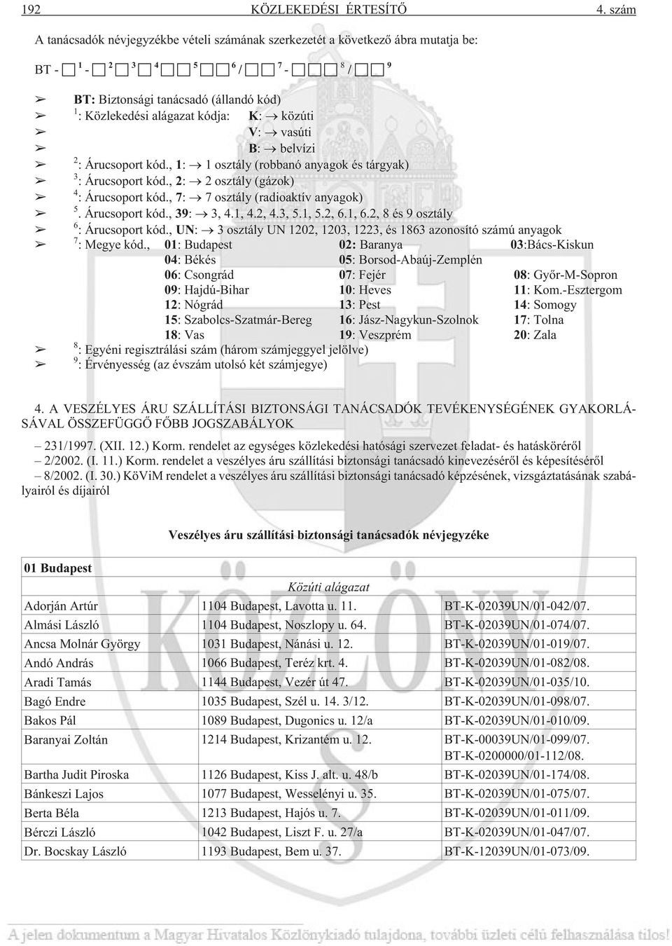 vasúti B: belvízi 2 : Árucsoport kód., 1: 1 osztály (robbanó anyagok és tárgyak) 3 : Árucsoport kód., 2: 2 osztály (gázok) 4 : Árucsoport kód., 7: 7 osztály (radioaktív anyagok) 5. Árucsoport kód., 39: 3, 4.