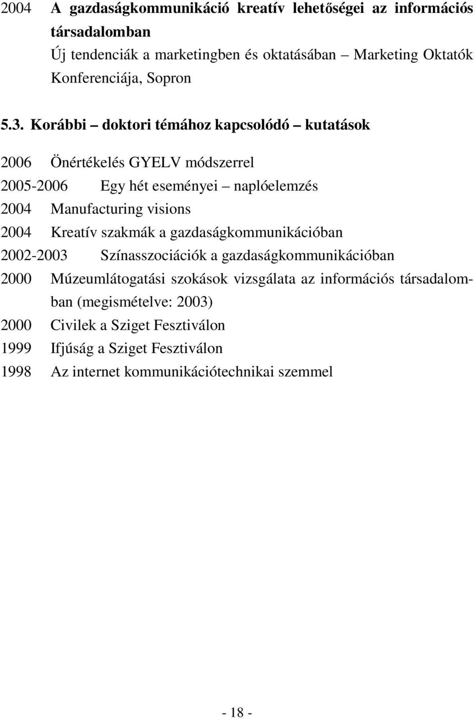 Korábbi doktori témához kapcsolódó kutatások 2006 Önértékelés GYELV módszerrel 2005-2006 Egy hét eseményei naplóelemzés 2004 Manufacturing visions 2004