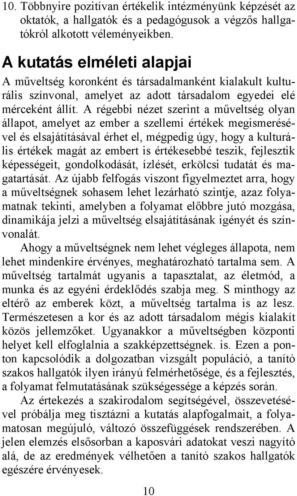 A régebbi nézet szerint a műveltség olyan állapot, amelyet az ember a szellemi értékek megismerésével és elsajátításával érhet el, mégpedig úgy, hogy a kulturális értékek magát az embert is