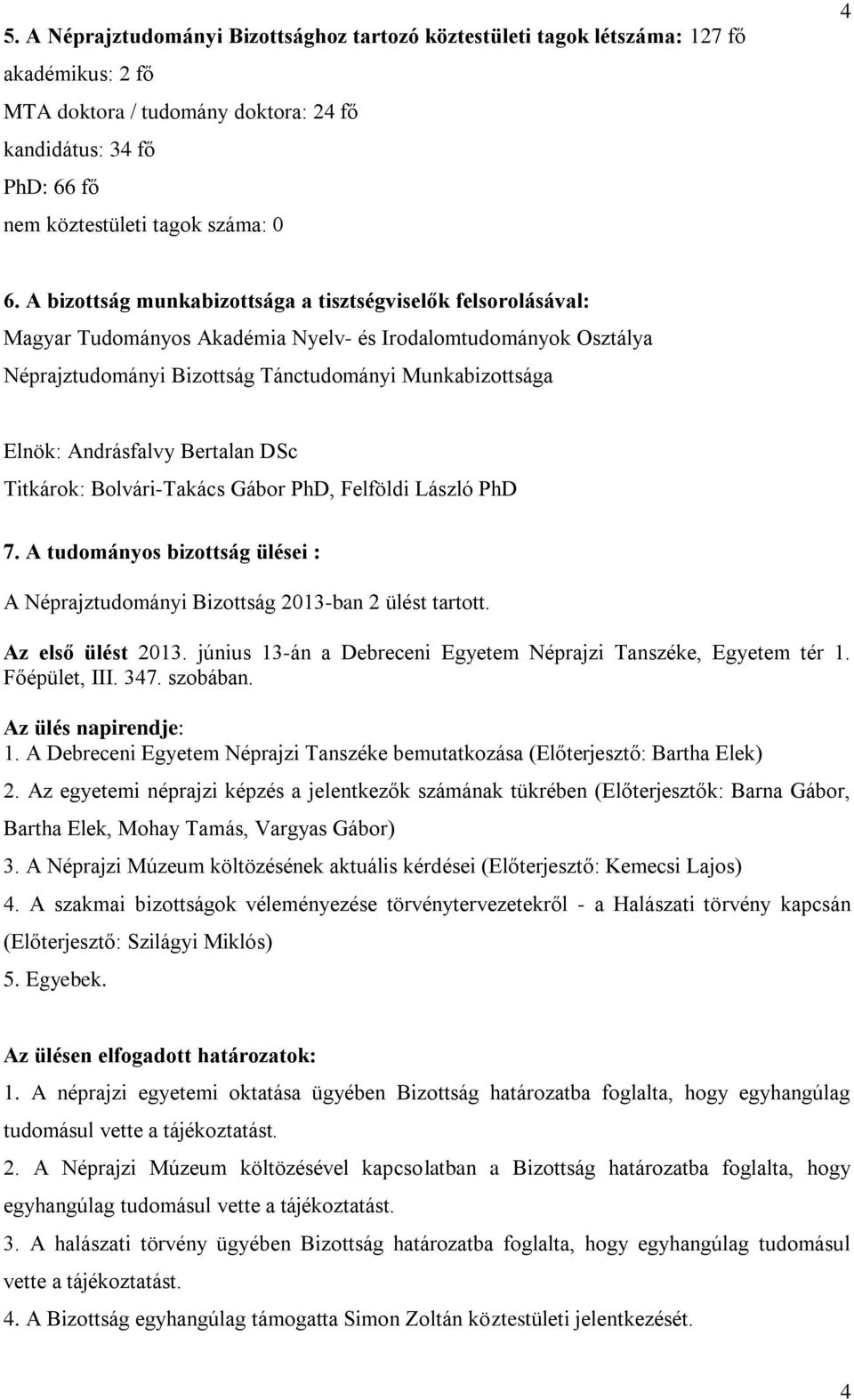 Andrásfalvy Bertalan DSc Titkárok: Bolvári-Takács Gábor PhD, Felföldi László PhD 7. A tudományos bizottság ülései : A Néprajztudományi Bizottság 2013-ban 2 ülést tartott. Az első ülést 2013.