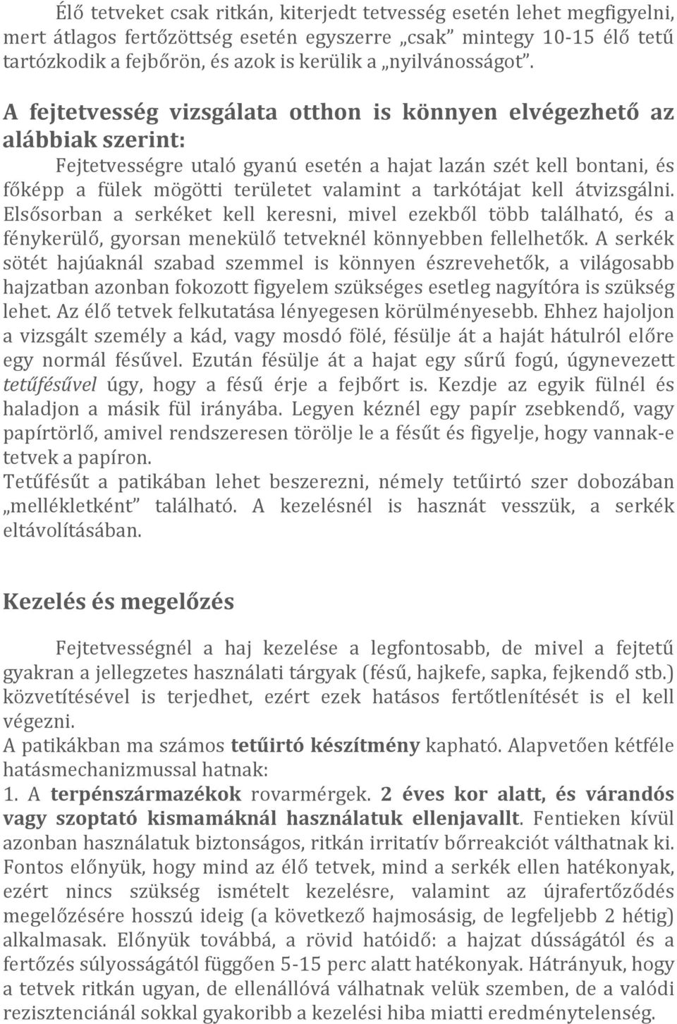 tarkótájat kell átvizsgálni. Elsősorban a serkéket kell keresni, mivel ezekből több található, és a fénykerülő, gyorsan menekülő tetveknél könnyebben fellelhetők.