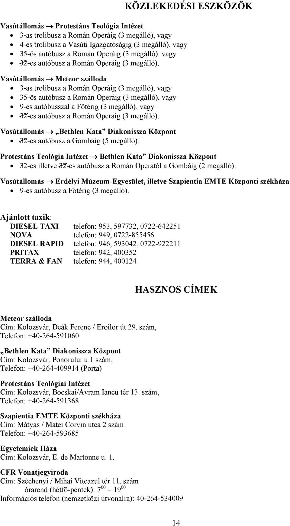 Vasútállomás Meteor szálloda 3-as trolibusz a Román Operáig (3 megálló), vagy 35-ös autóbusz a Román Operáig (3 megálló), vagy 9-es autóbusszal a Főtérig (3 megálló), vagy 32-es autóbusz a Román