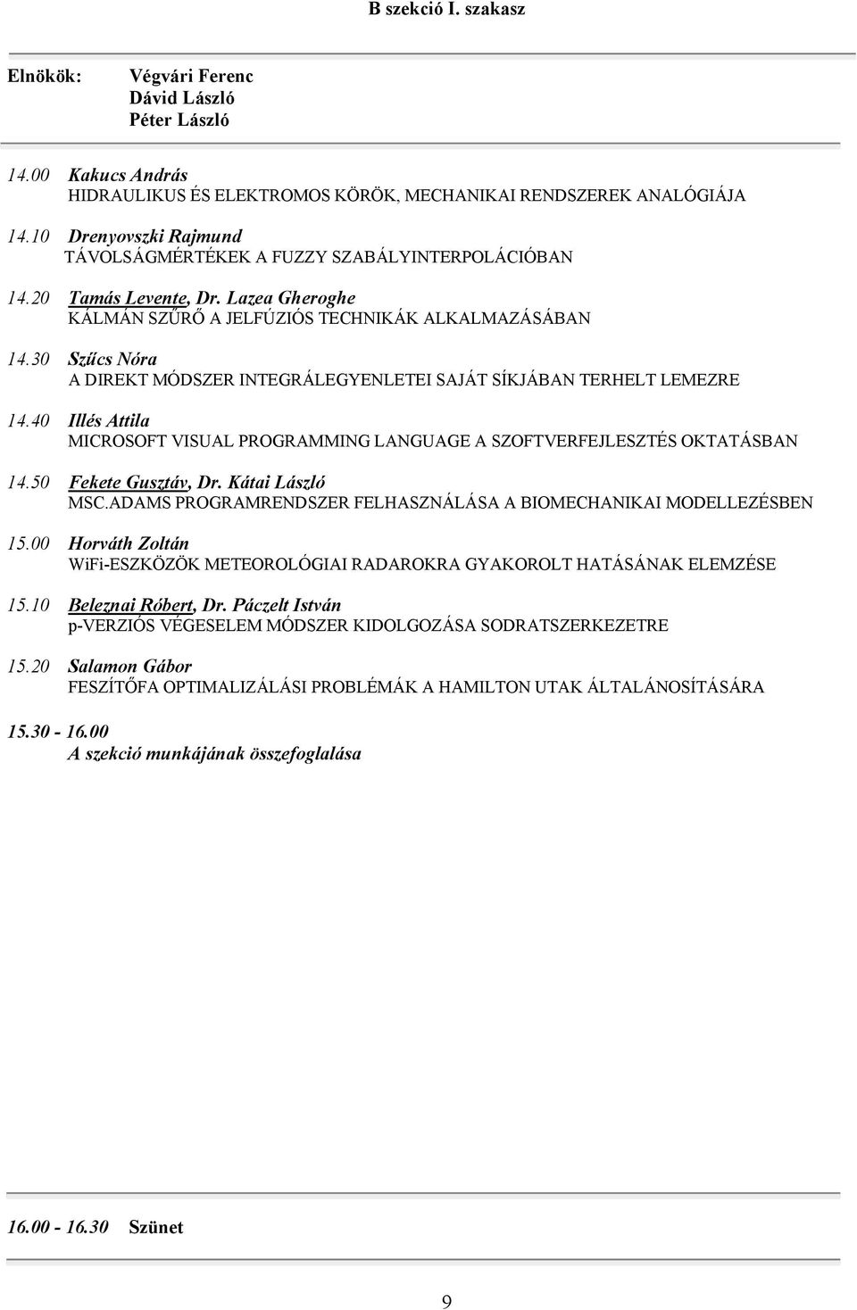 30 Szűcs Nóra A DIREKT MÓDSZER INTEGRÁLEGYENLETEI SAJÁT SÍKJÁBAN TERHELT LEMEZRE 14.40 Illés Attila MICROSOFT VISUAL PROGRAMMING LANGUAGE A SZOFTVERFEJLESZTÉS OKTATÁSBAN 14.50 Fekete Gusztáv, Dr.