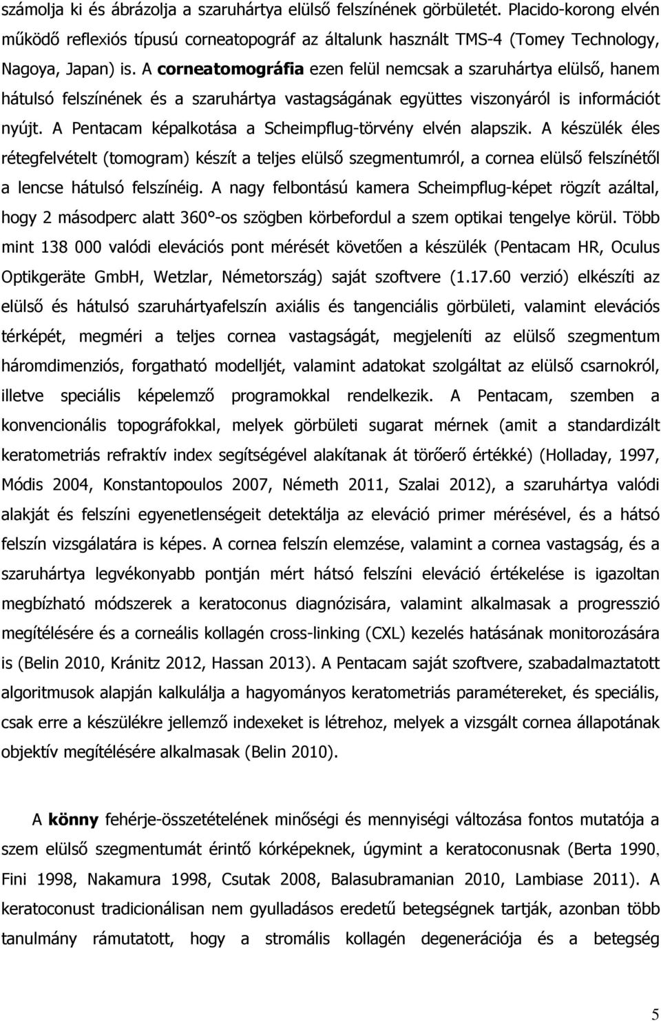 A Pentacam képalkotása a Scheimpflug-törvény elvén alapszik. A készülék éles rétegfelvételt (tomogram) készít a teljes elülső szegmentumról, a cornea elülső felszínétől a lencse hátulsó felszínéig.