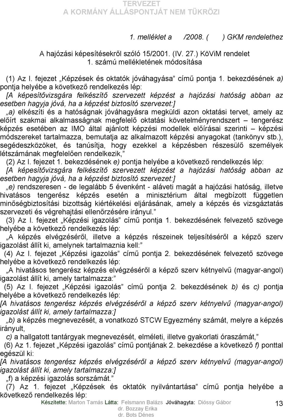 bekezdésének a) pontja helyébe a következő rendelkezés lép: [A képesítővizsgára felkészítő szervezett képzést a hajózási hatóság abban az esetben hagyja jóvá, ha a képzést biztosító szervezet:] a)