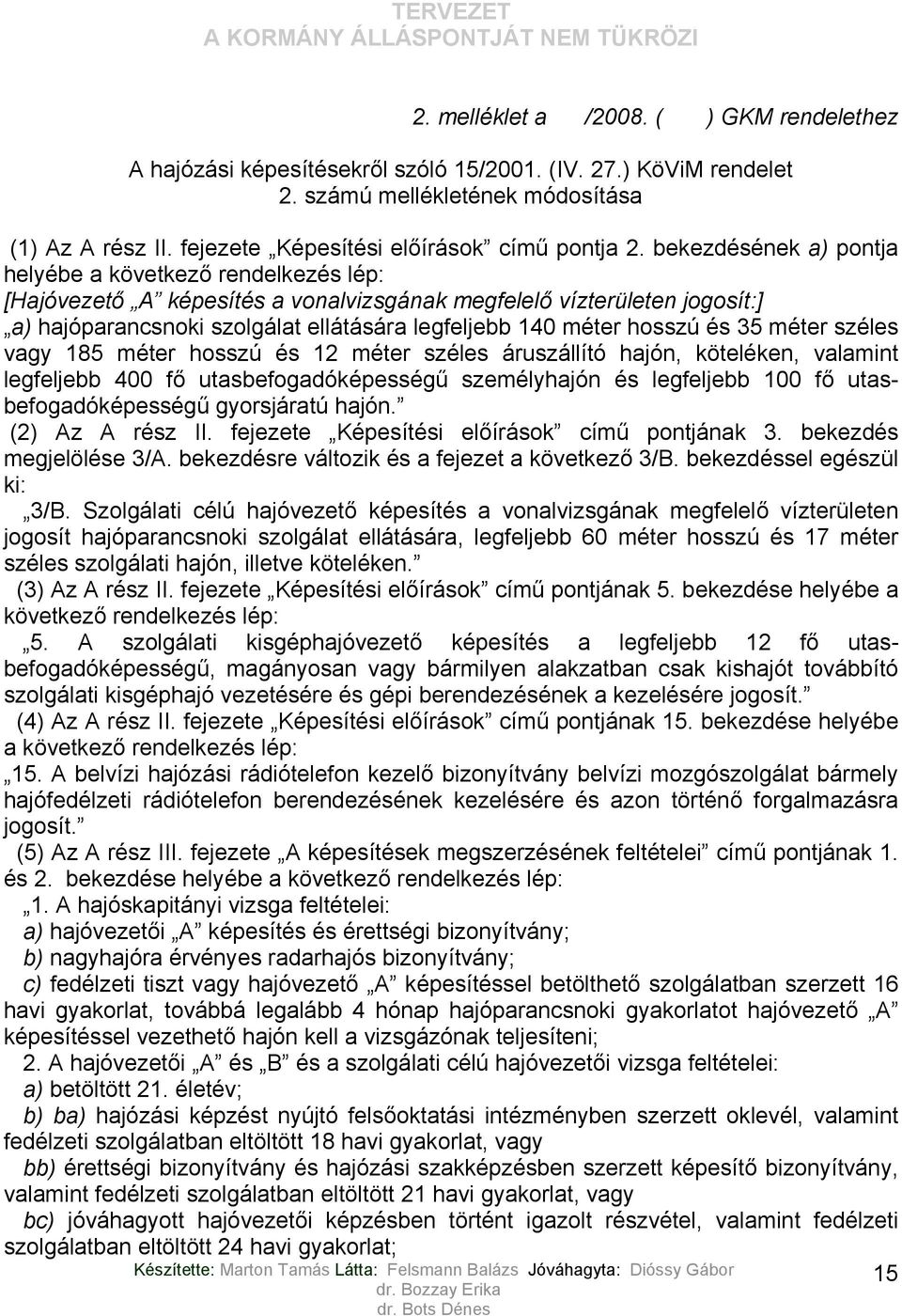 bekezdésének a) pontja helyébe a következő rendelkezés lép: [Hajóvezető A képesítés a vonalvizsgának megfelelő vízterületen jogosít:] a) hajóparancsnoki szolgálat ellátására legfeljebb 140 méter