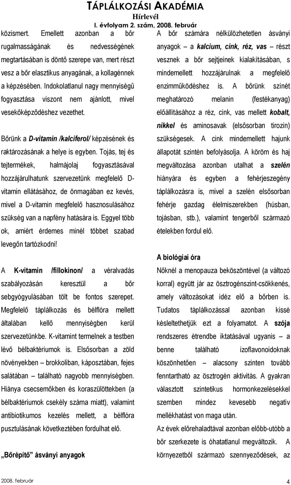 Tojás, tej és tejtermékek, halmájolaj fogyasztásával hozzájárulhatunk szervezetünk megfelelı D- vitamin ellátásához, de önmagában ez kevés, mivel a D-vitamin megfelelı hasznosulásához szükség van a