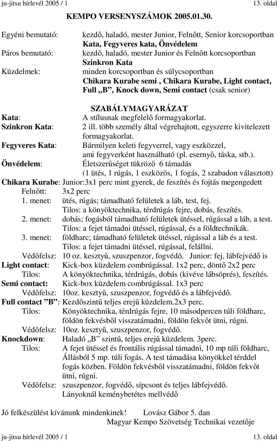 Szinkron Kata minden korcsoportban és súlycsoportban Chikara Kurabe semi, Chikara Kurabe, Light contact, Full B, Knock down, Semi contact (csak senior) SZABÁLYMAGYARÁZAT Kata: A stílusnak megfelelő