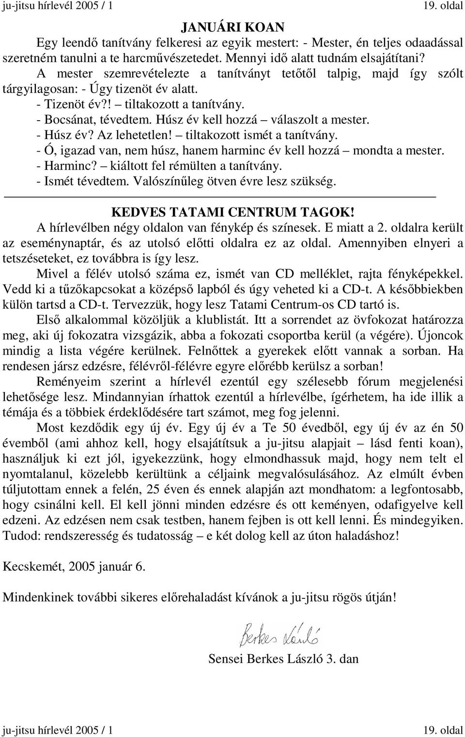 Húsz év kell hozzá válaszolt a mester. - Húsz év? Az lehetetlen! tiltakozott ismét a tanítvány. - Ó, igazad van, nem húsz, hanem harminc év kell hozzá mondta a mester. - Harminc?