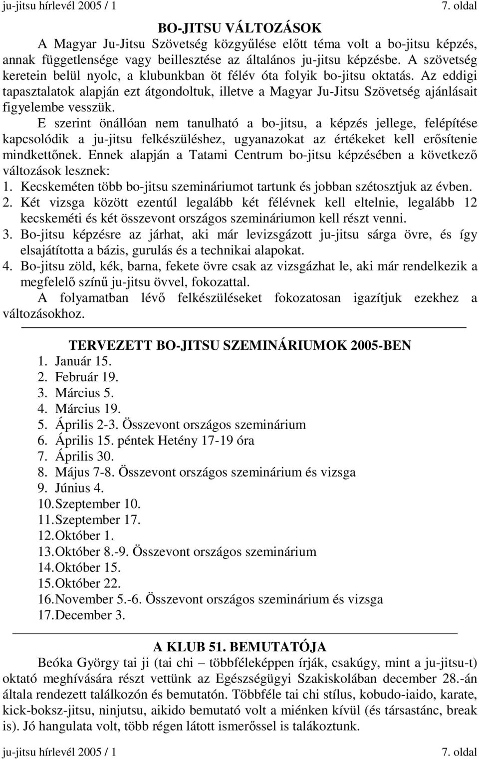 E szerint önállóan nem tanulható a bo-jitsu, a képzés jellege, felépítése kapcsolódik a ju-jitsu felkészüléshez, ugyanazokat az értékeket kell erősítenie mindkettőnek.