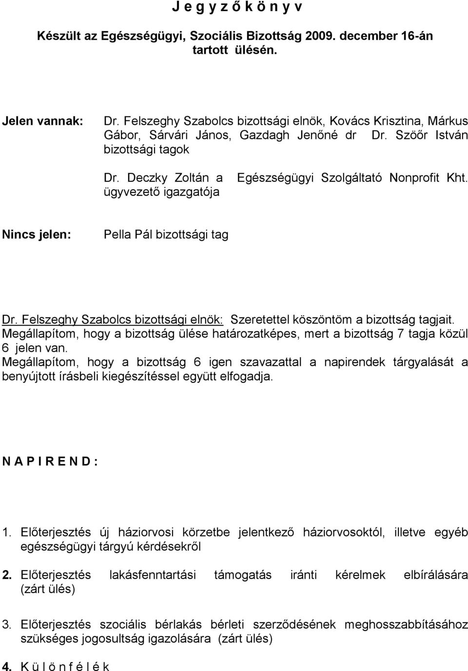 Deczky Zoltán a ügyvezető igazgatója Egészségügyi Szolgáltató Nonprofit Kht. Nincs jelen: Pella Pál bizottsági tag Dr. Felszeghy Szabolcs bizottsági elnök: Szeretettel köszöntöm a bizottság tagjait.