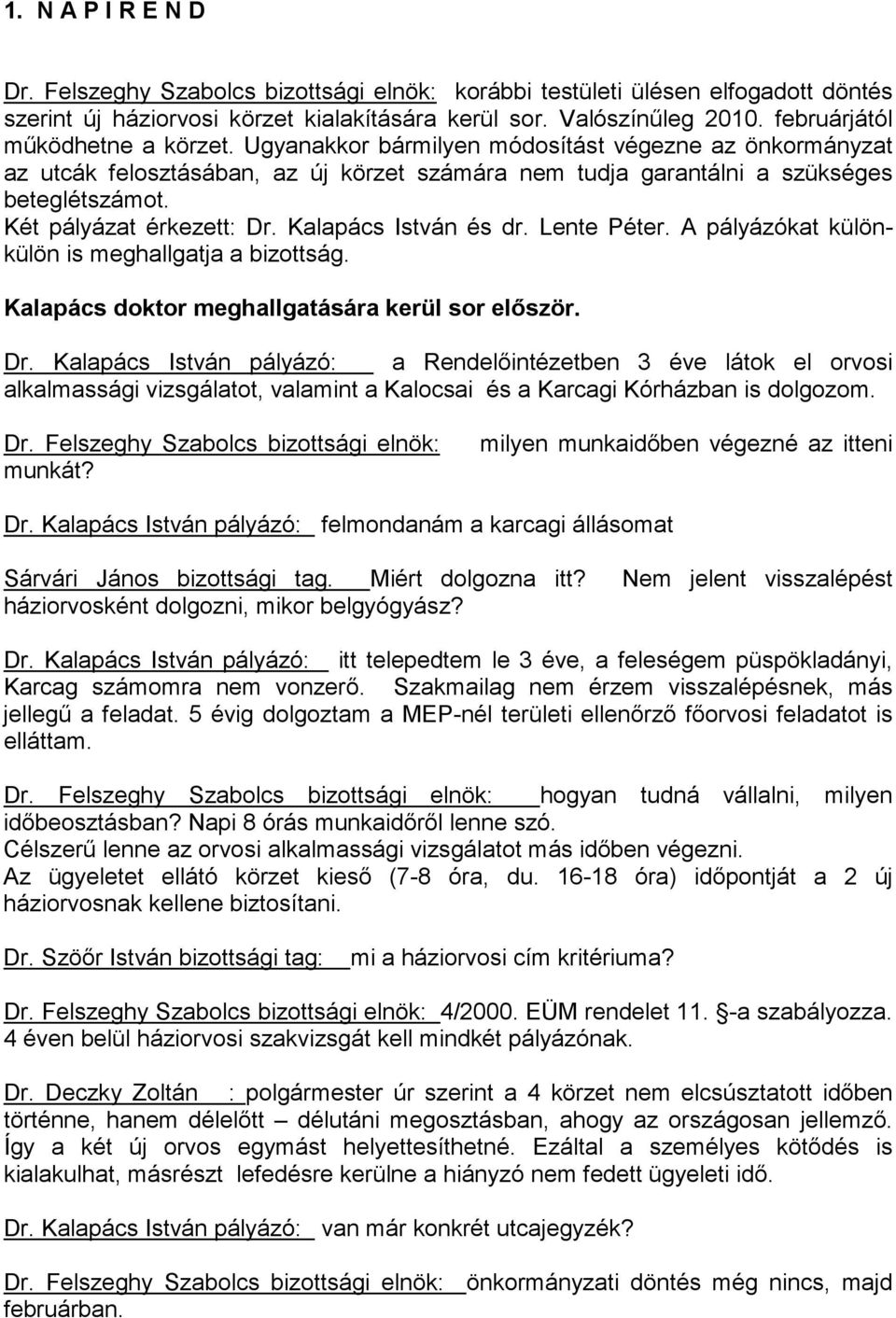 Két pályázat érkezett: Dr. Kalapács István és dr. Lente Péter. A pályázókat különkülön is meghallgatja a bizottság. Kalapács doktor meghallgatására kerül sor először. Dr. Kalapács István pályázó: a Rendelőintézetben 3 éve látok el orvosi alkalmassági vizsgálatot, valamint a Kalocsai és a Karcagi Kórházban is dolgozom.