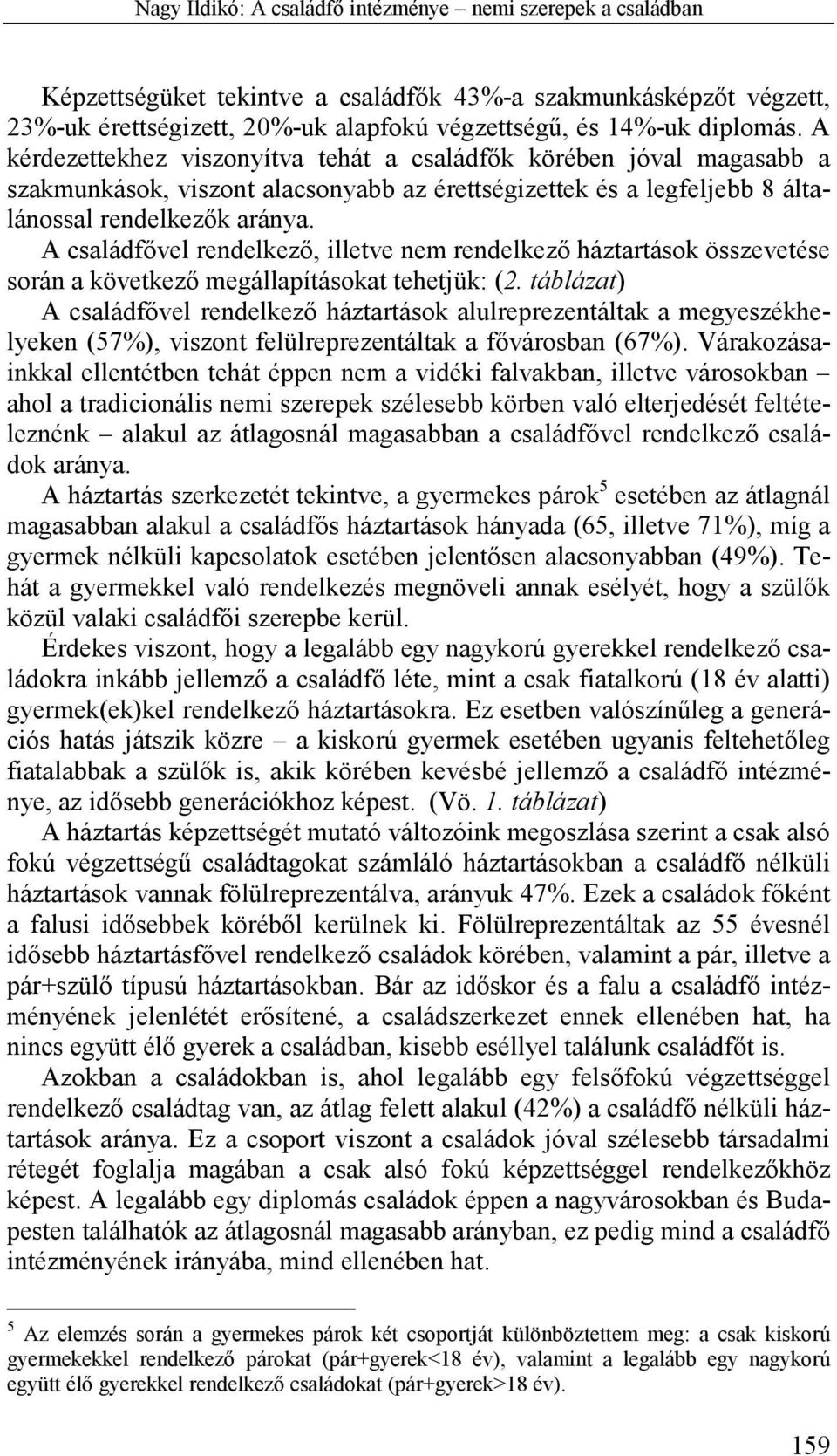 A családfővel rendelkező, illetve nem rendelkező háztartások összevetése során a következő megállapításokat tehetjük: (2.