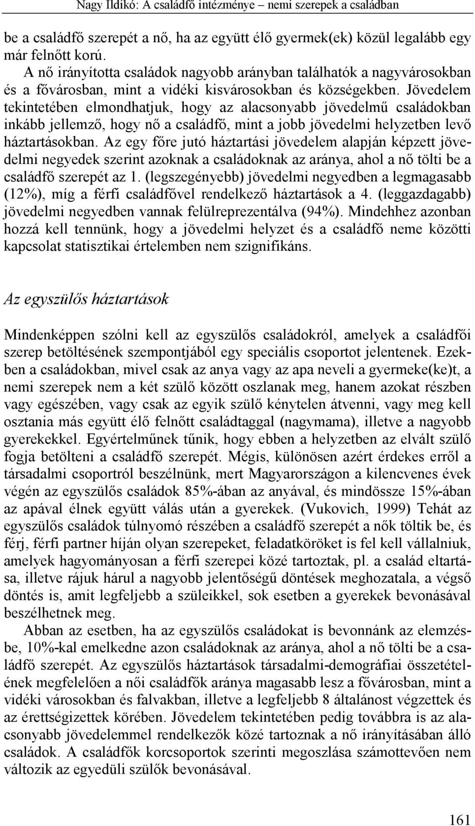 Jövedelem tekintetében elmondhatjuk, hogy az alacsonyabb jövedelmű családokban inkább jellemző, hogy nő a családfő, mint a jobb jövedelmi helyzetben levő háztartásokban.