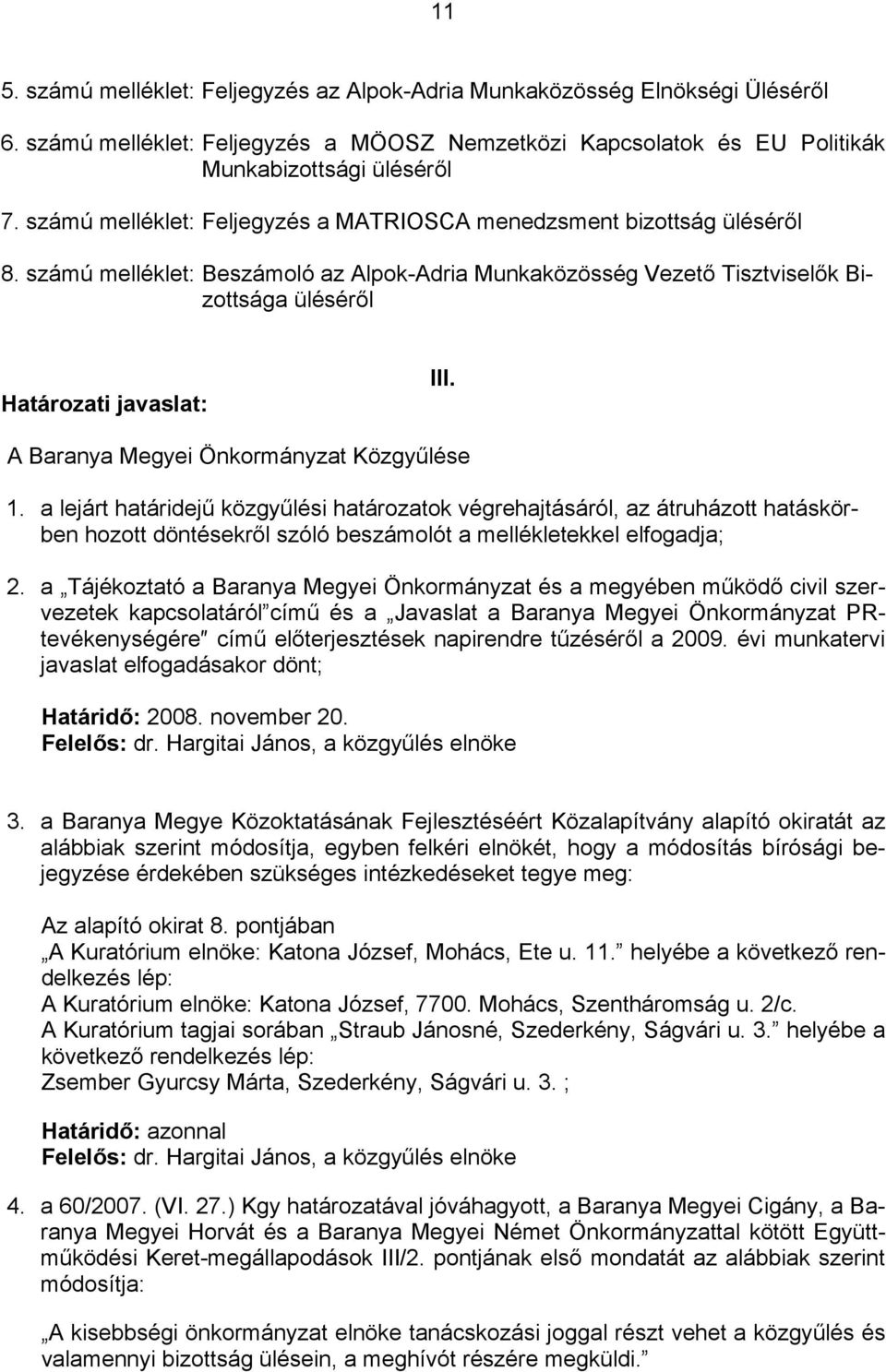 A Baranya Megyei Önkormányzat Közgyűlése 1. a lejárt határidejű közgyűlési határozatok végrehajtásáról, az átruházott hatáskörben hozott döntésekről szóló beszámolót a mellékletekkel elfogadja; 2.