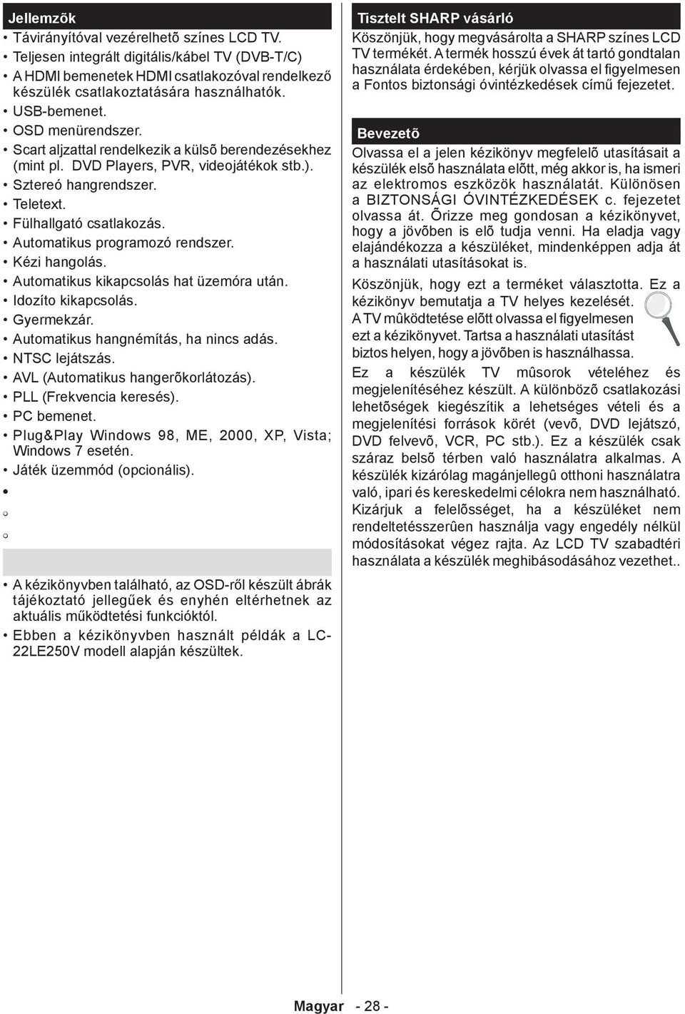 Automatikus programozó rendszer. Kézi hangolás. Automatikus kikapcsolás hat üzemóra után. Idozíto kikapcsolás. Gyermekzár. Automatikus hangnémítás, ha nincs adás. NTSC lejátszás.