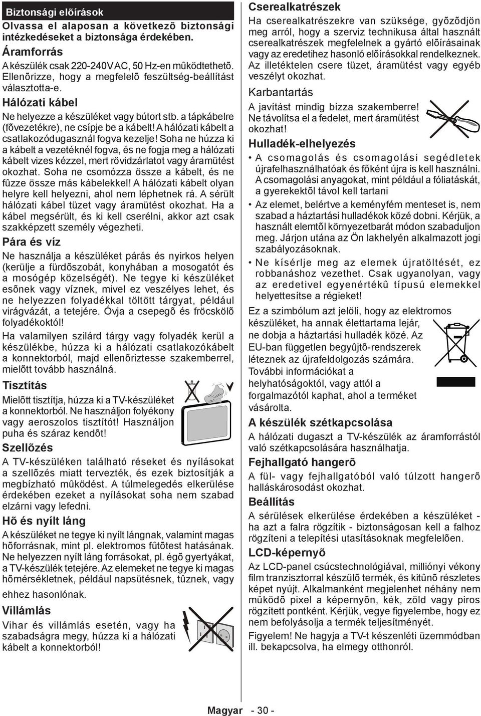 A hálózati kábelt a csatlakozódugasznál fogva kezelje! Soha ne húzza ki a kábelt a vezetéknél fogva, és ne fogja meg a hálózati kábelt vizes kézzel, mert rövidzárlatot vagy áramütést okozhat.