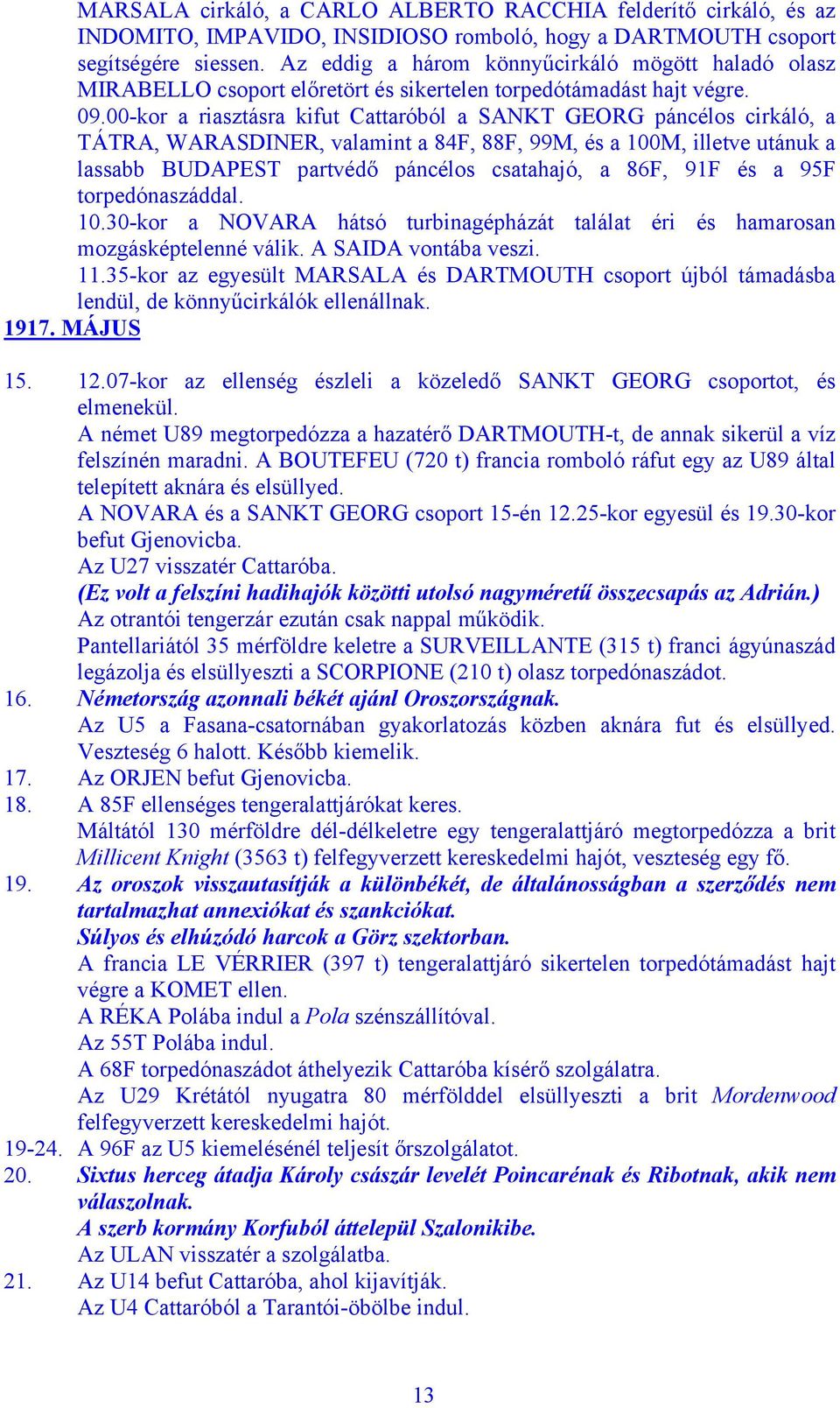 00-kor a riasztásra kifut Cattaróból a SANKT GEORG páncélos cirkáló, a TÁTRA, WARASDINER, valamint a 84F, 88F, 99M, és a 100M, illetve utánuk a lassabb BUDAPEST partvédő páncélos csatahajó, a 86F,