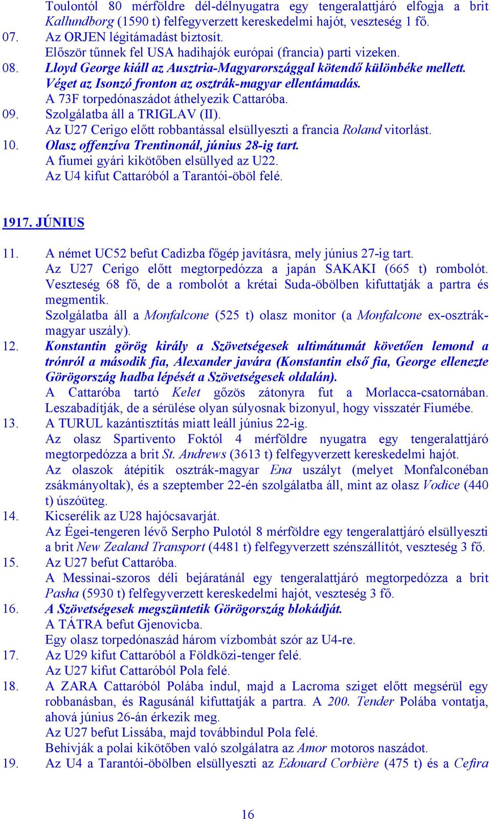 A 73F torpedónaszádot áthelyezik Cattaróba. 09. Szolgálatba áll a TRIGLAV (II). Az U27 Cerigo előtt robbantással elsüllyeszti a francia Roland vitorlást. 10.