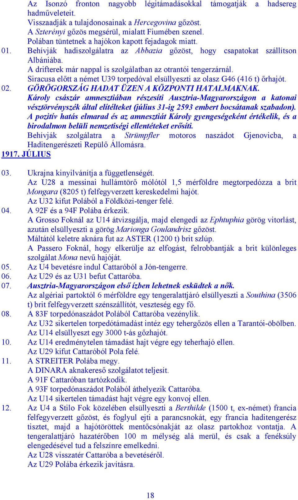 A drifterek már nappal is szolgálatban az otrantói tengerzárnál. Siracusa előtt a német U39 torpedóval elsüllyeszti az olasz G46 (416 t) őrhajót. 02. GÖRÖGORSZÁG HADAT ÜZEN A KÖZPONTI HATALMAKNAK.