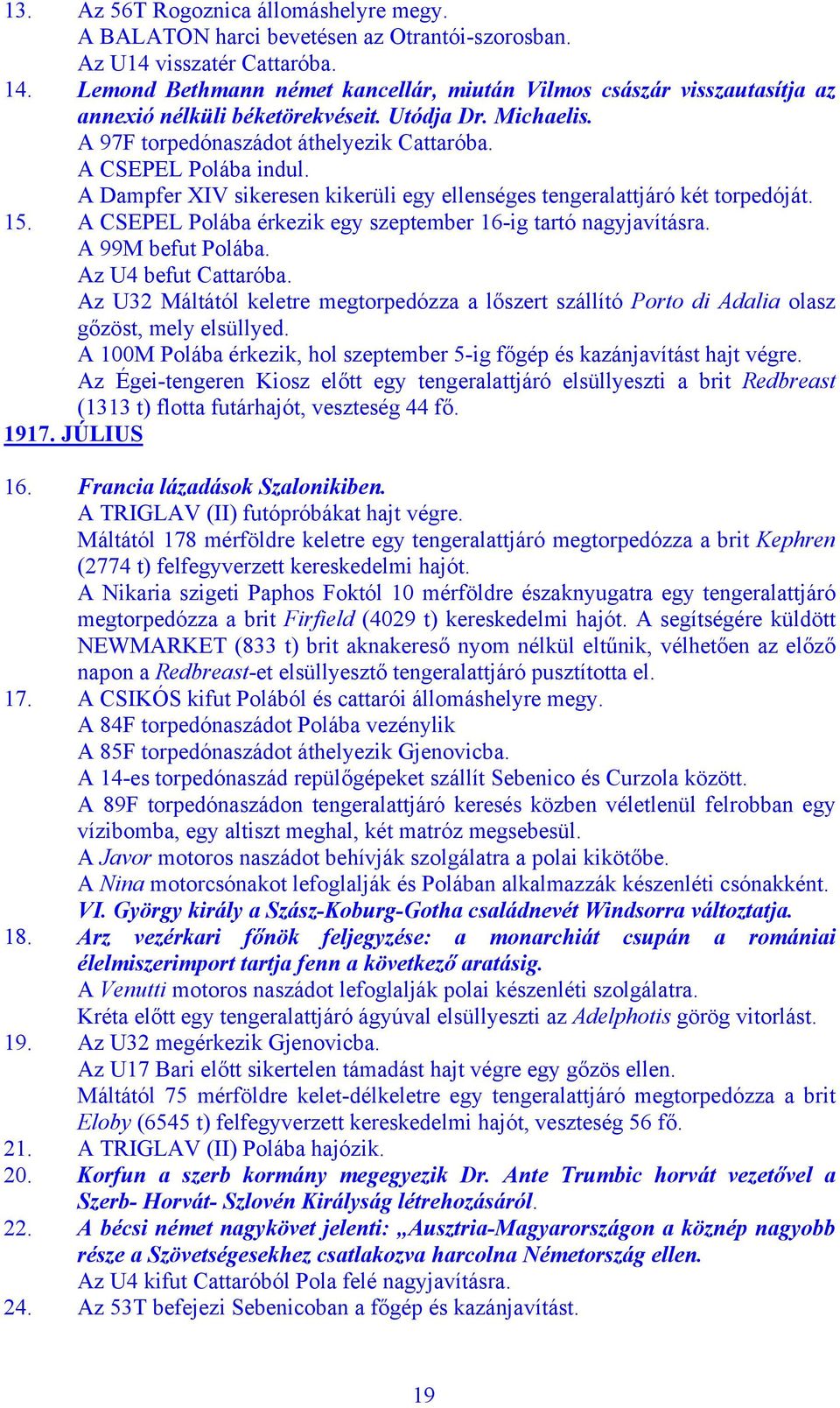 A Dampfer XIV sikeresen kikerüli egy ellenséges tengeralattjáró két torpedóját. 15. A CSEPEL Polába érkezik egy szeptember 16-ig tartó nagyjavításra. A 99M befut Polába. Az U4 befut Cattaróba.