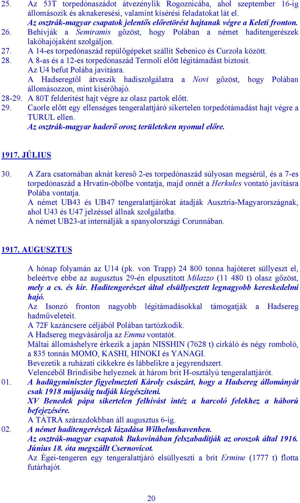 A 14-es torpedónaszád repülőgépeket szállít Sebenico és Curzola között. 28. A 8-as és a 12-es torpedónaszád Termoli előtt légitámadást biztosít. Az U4 befut Polába javításra.